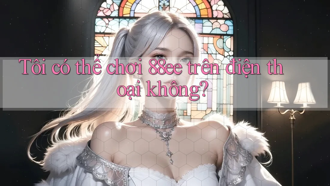 Tôi có thể chơi 88ee trên điện thoại không?