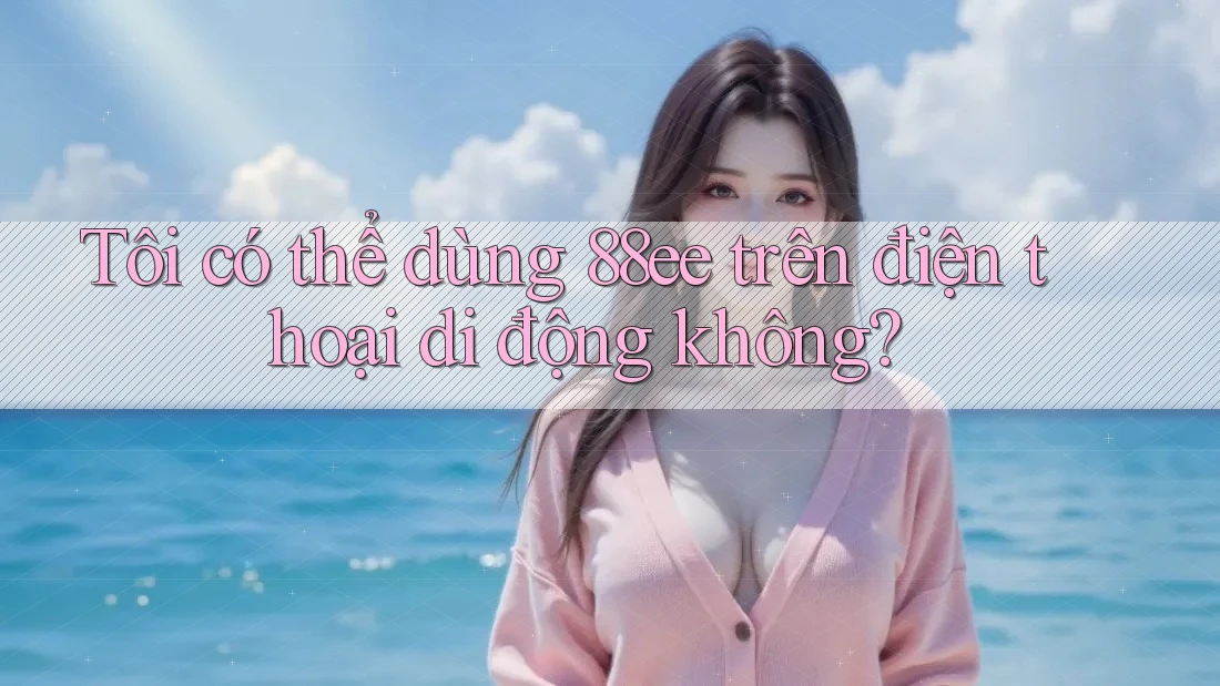 Tôi có thể dùng 88ee trên điện thoại di động không?