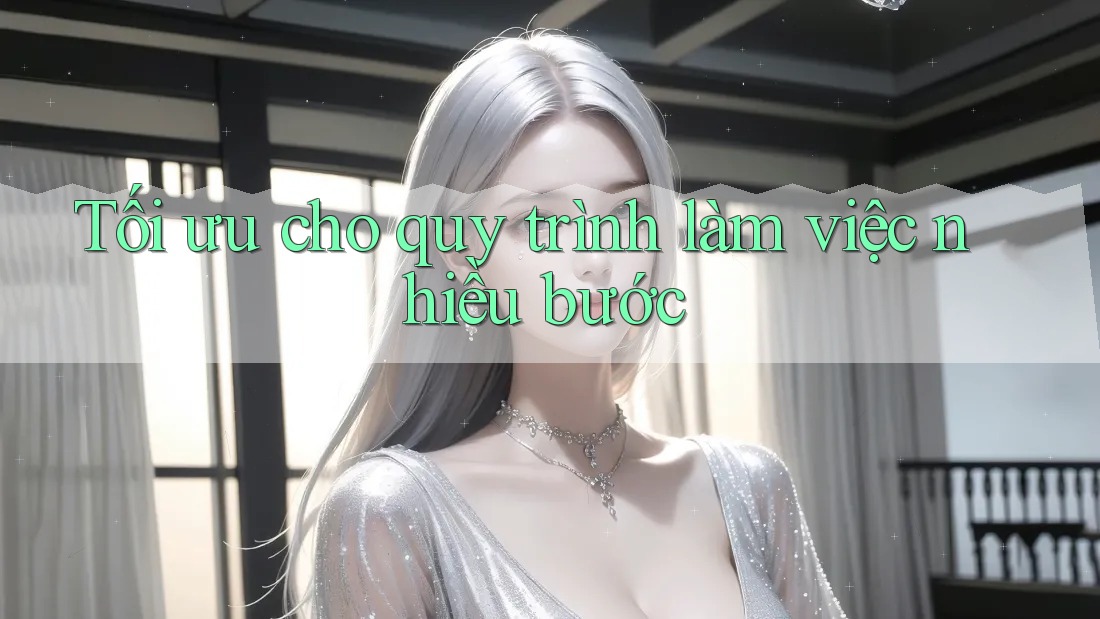 Tối ưu cho quy trình làm việc nhiều bước