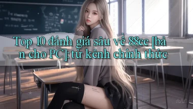 Top 10 đánh giá sâu về 88ee [bản cho PC] từ kênh chính thức