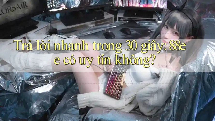 Trả lời nhanh trong 30 giây: 88ee có uy tín không?