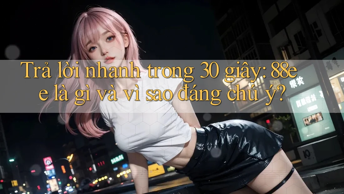 Trả lời nhanh trong 30 giây: 88ee là gì và vì sao đáng chú ý?