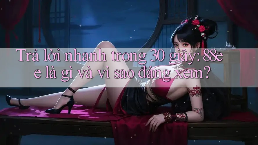 Trả lời nhanh trong 30 giây: 88ee là gì và vì sao đáng xem?
