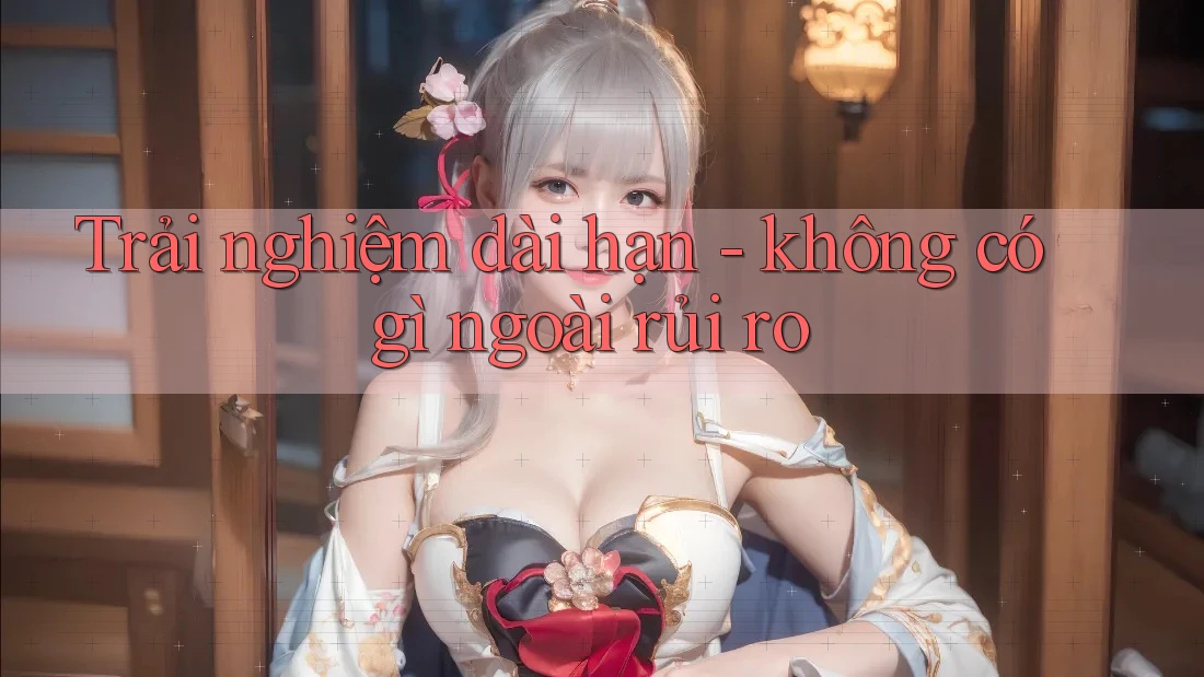Trải nghiệm dài hạn - không có gì ngoài rủi ro