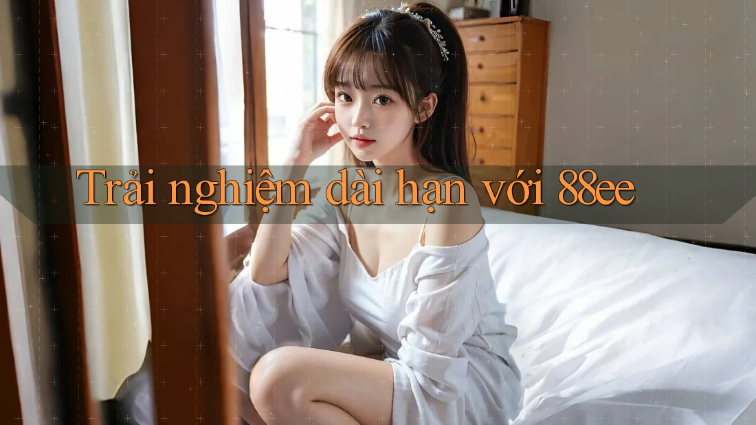 Trải nghiệm dài hạn với 88ee