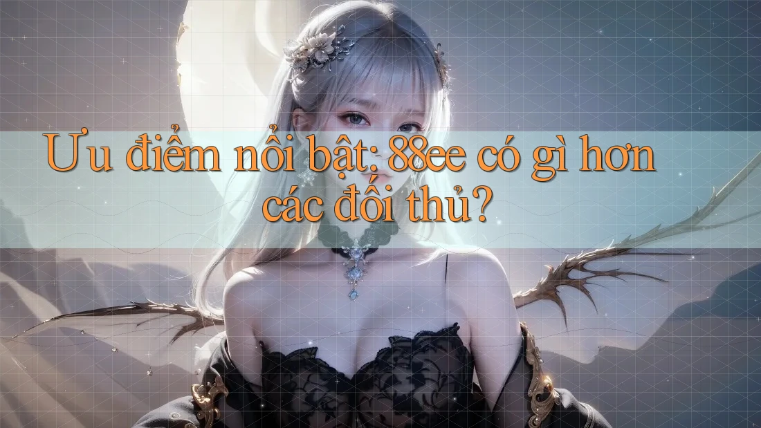 Ưu điểm nổi bật: 88ee có gì hơn các đối thủ?