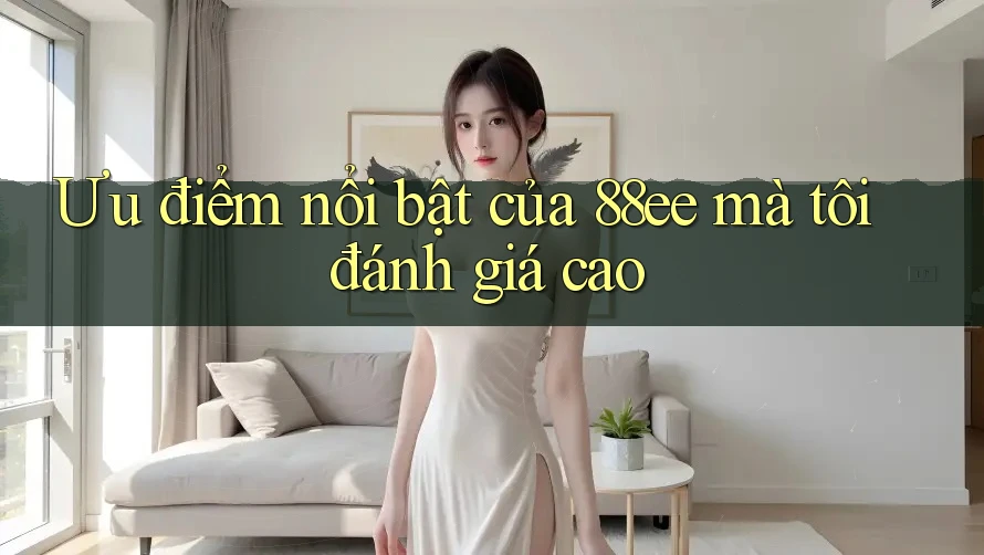 Ưu điểm nổi bật của 88ee mà tôi đánh giá cao