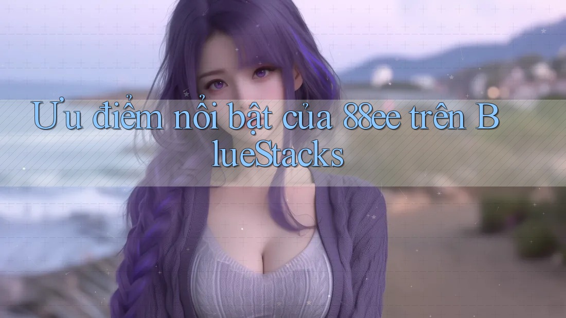 Ưu điểm nổi bật của 88ee trên BlueStacks