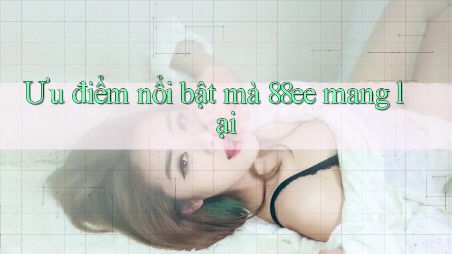 Ưu điểm nổi bật mà 88ee mang lại