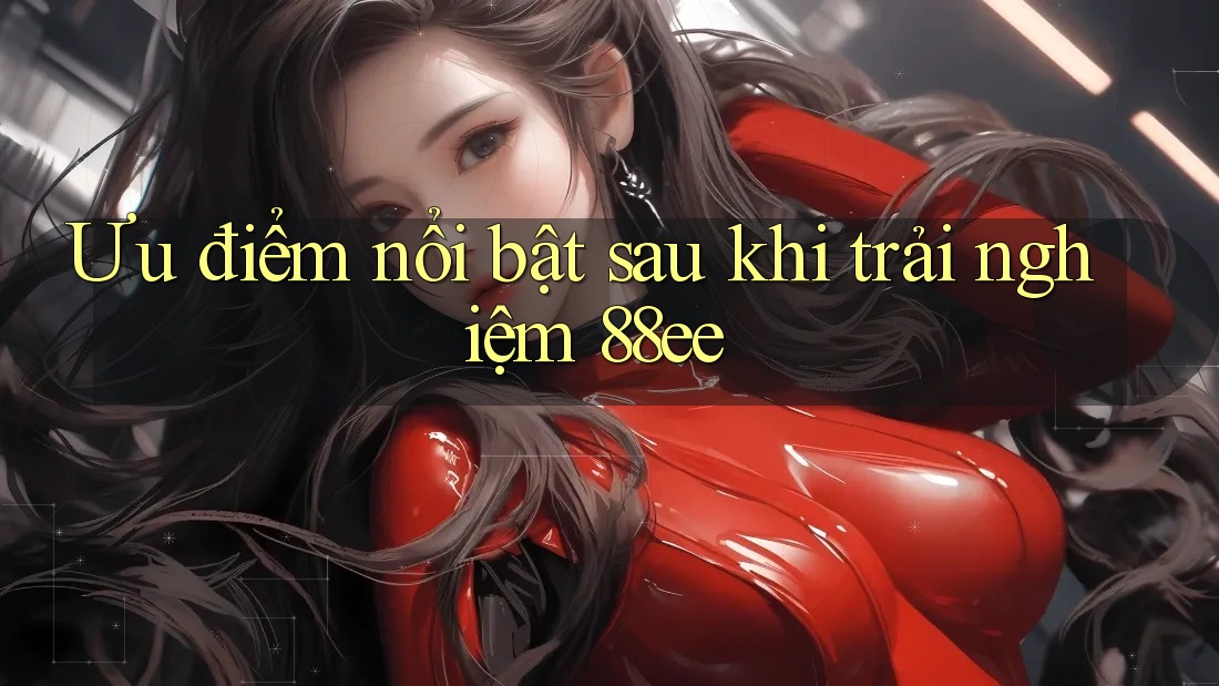Ưu điểm nổi bật sau khi trải nghiệm 88ee