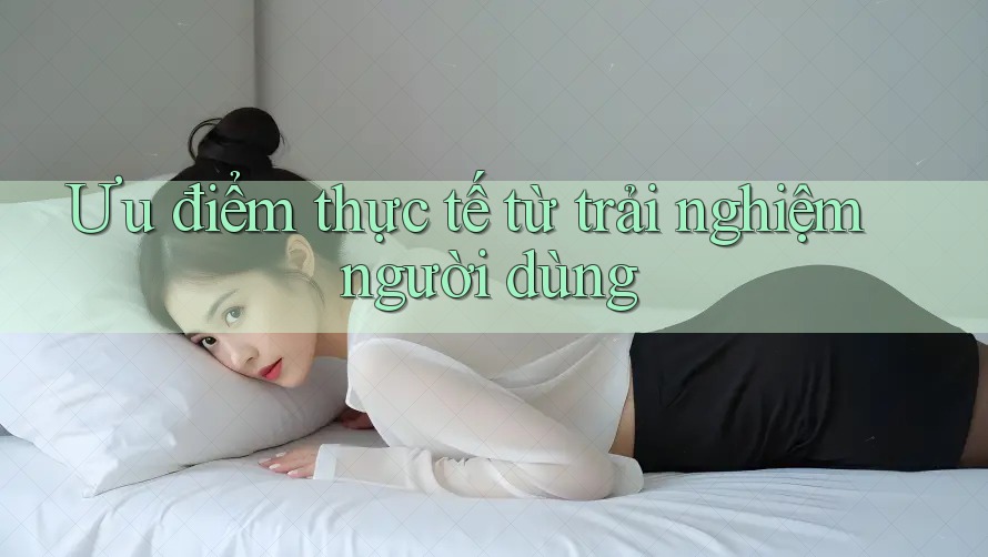 Ưu điểm thực tế từ trải nghiệm người dùng