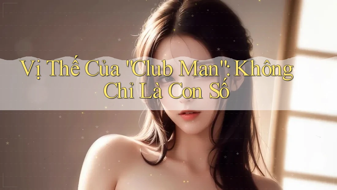 Vị Thế Của “Club Man”: Không Chỉ Là Con Số